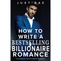 How to Write a Bestselling Billionaire Romance: From Character Creation to Market Domination