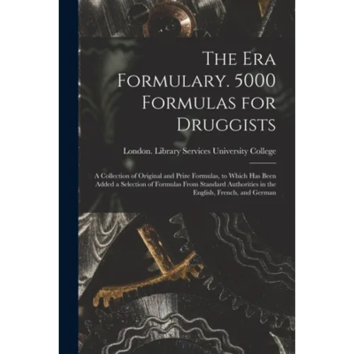 The Era Formulary. 5000 Formulas for Druggists [electronic Resource]: a Collection of Original and Prize Formulas, to Which Has Been Added a Selection