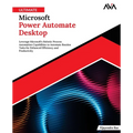 Ultimate Microsoft Power Automate Desktop: Leverage Microsoft's Robotic Process Automation Capabilities to Automate Routine Tasks for Enhanced Efficie