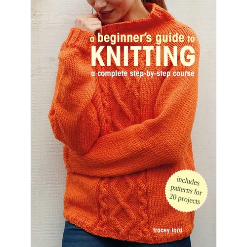 A Beginner's Guide to Knitting: A Complete Step-By-Step Course