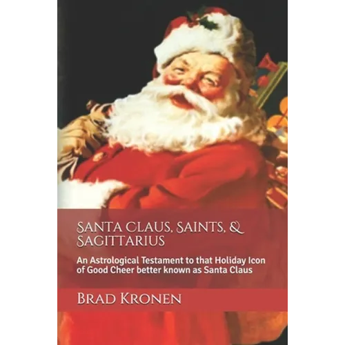 Santa Claus, Saints, & Sagittarius: An Astrological Testament to that Holiday Icon of Good Cheer better known as Santa Claus