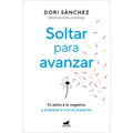 Soltar Para Avanzar: Di Adiós a Lo Negativo Y Empieza a Vivir El Presente / Let Go to Move Forward