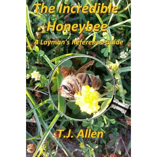 The Incredible Honeybee...A Layman's Reference Guide