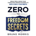 Zero to Freedom Secrets: Break Free & Grow Your Consulting Business to over $100k a Year/Month