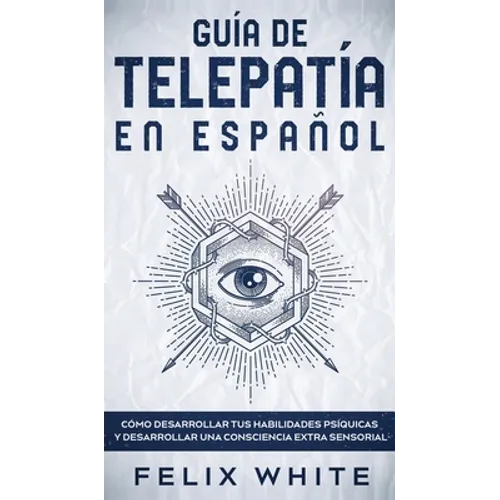 Guía de Telepatía en Español: Cómo Desarrollar tus Habilidades Psíquicas y Desarrollar una Consciencia Extra Sensorial