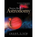 Taking Back Astronomy: The Heavens Declare Creation and Science Confirms It