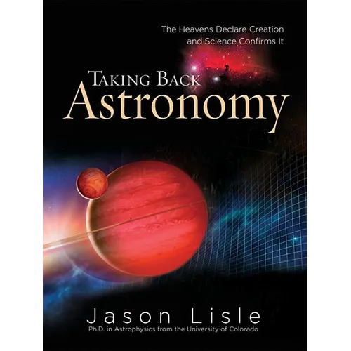 Taking Back Astronomy: The Heavens Declare Creation and Science Confirms It