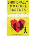 Emotionally Immature Parents: A Practical Guide to Recognize and Overcome Childhood Emotional Neglect and Lack of Empathy from Absent and Self-Invol