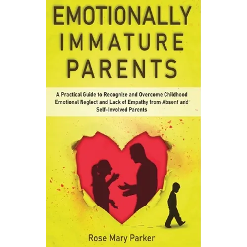 Emotionally Immature Parents: A Practical Guide to Recognize and Overcome Childhood Emotional Neglect and Lack of Empathy from Absent and Self-Invol