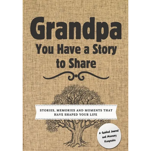 Grandpa, You Have a Story to Share: Stories, Memories and Moments That Have Shaped Your Life