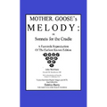 Mother Goose's Melody or Sonnets for the Cradle: A Facsimile Reproduction of the Olldest Known Edition