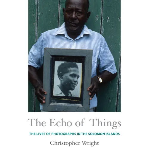The Echo of Things: The Lives of Photographs in the Solomon Islands