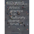 6(0) Ways: Artistic Practice in Culturally Diverse Times