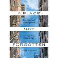A Place Not Forgotten: Inspiration and Encouragement for Those Who Care about the City