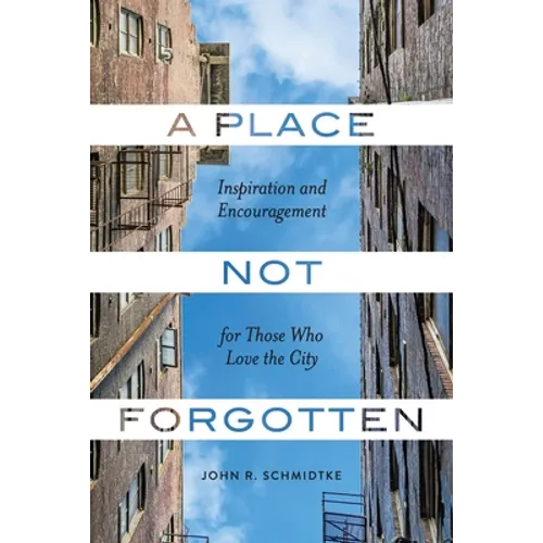 A Place Not Forgotten: Inspiration and Encouragement for Those Who Care about the City
