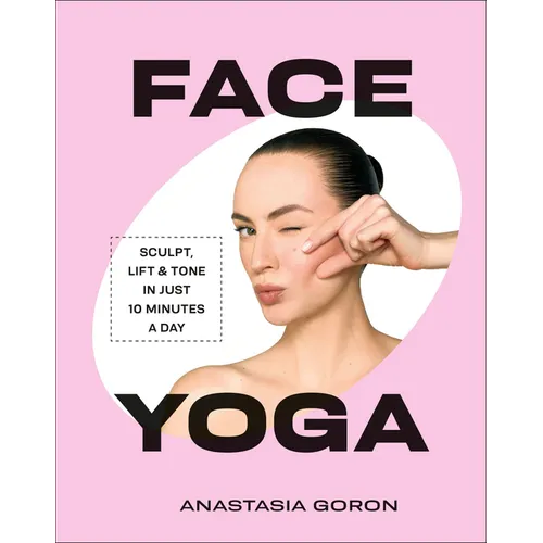 Face Yoga: Sculpt, Lift & Tone in Just 10 Minutes a Day
