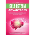 The Self Esteem Advantages: Believing in Yourself Is Key to Your Personal Success. How to Conquer Happiness and Emotional Control Through Unbeatab