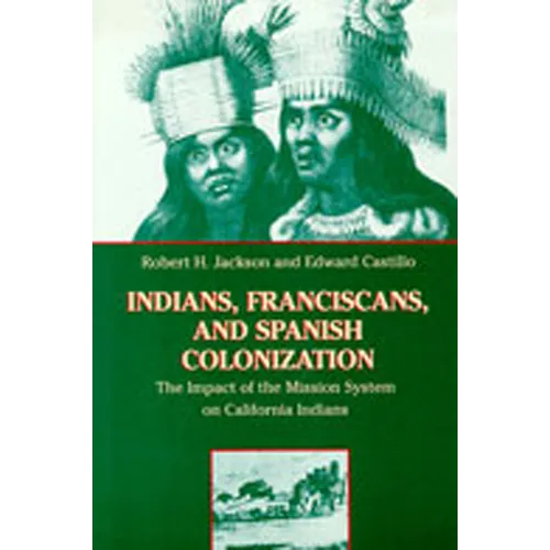 Indians, Franciscans, and Spanish Colonization: The Impact of the Mission System on California Indians