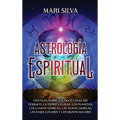 Astrología espiritual: Una guía sobre las doce casas del zodíaco, la espiritualidad, los planetas, las llamas gemelas, las almas gemelas, las fases lu