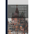 The Kingdom of Georgia; Notes of Travel in a Land of Woman, Wine and Song, to Which are Appended Historical, Literary, and Political Sketches, Specime
