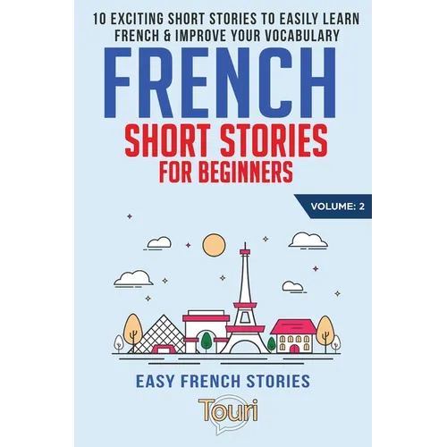French Short Stories for Beginners: 10 Exciting Short Stories to Easily Learn French & Improve Your Vocabulary