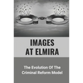 Images At Elmira: The Evolution Of The Criminal Reform Model: The Reality Of Elmira Reformatory
