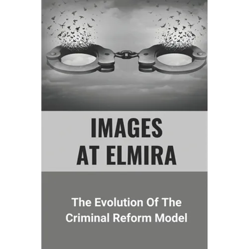 Images At Elmira: The Evolution Of The Criminal Reform Model: The Reality Of Elmira Reformatory