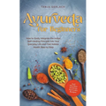 Ayurveda for Beginners How to Easily Integrate the Indian Self-Healing Principle Into Your Everyday Life and Find Holistic Health Step by Step Incl. T