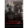 The Passion of Anne Hutchinson: An Extraordinary Woman, the Puritan Patriarchs, and the World They Made and Lost