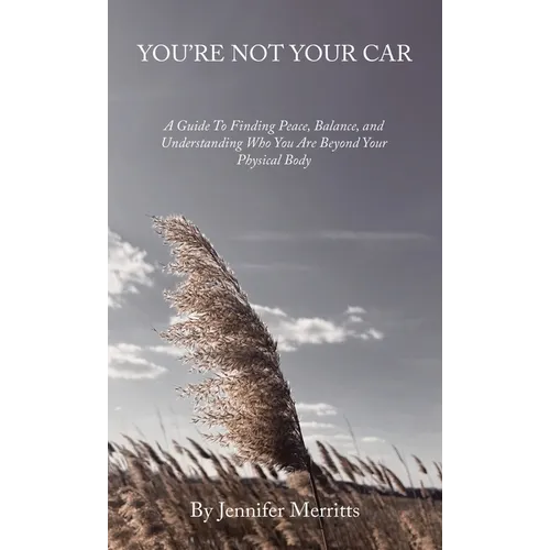 You're Not Your Car: A Guide to Finding Peace, Balance, and Understanding Who You Are Beyond Your Physical Body