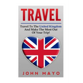 Travel: Travel To The United Kingdom And Make The Most Out of Your Trip!
