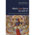What's Love Got to Do with It?: How the Heart of God Shapes Worship