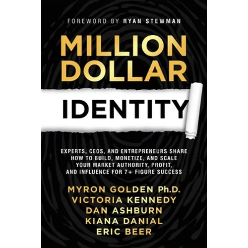 Million Dollar Identity: Experts, CEOs, and Entrepreneurs Share How to Build, Monetize, and Scale Your Market Authority, Profit, and Influence for 7+