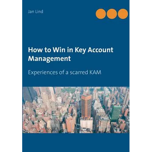 How to Win in Key Account Management: Experiences of a scarred KAM