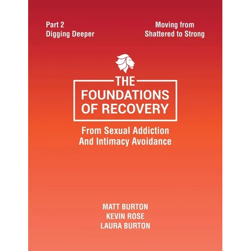 The Foundations of Recovery from Sexual Addiction and Intimacy Avoidance: Part 2 - Digging Deeper