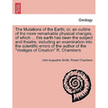 The Mutations of the Earth; Or, an Outline of the More Remarkable Physical Changes, of Which ... This Earth Has Been the Subject and Theatre, Includin