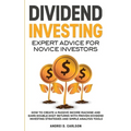 Dividend Investing: Expert Advice For Novice Investors: How To Create A Passive Income Machine And Earn Double-Digit Returns With Proven Dividend Inve