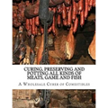 Curing, Preserving and Potting All Kinds of Meats, Game and Fish: Also, the Art of Pickling and Preserving Fruits and Vegetables