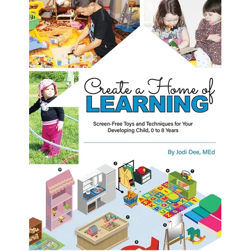 Create a Home of Learning: Screen-Free Toys and Techniques for Your Developing Child, 0 to 8 Years