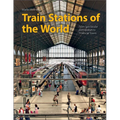 Train Stations of the World: From Spectacular Metropolises to Provincial Towns