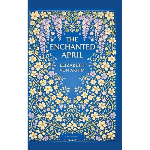 Elizabeth von Arnim: The Enchanted April (English Edition): A Timeless Novel of Friendship, Sunshine and Second Chances
