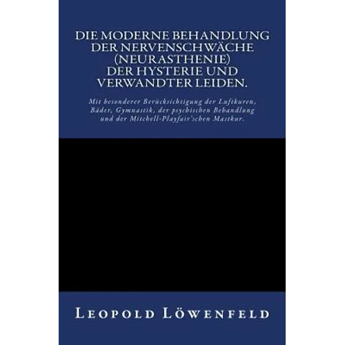 Die moderne Behandlung der Nervenschwäche.: Mit besonderer Berücksichtigung der Luftkuren, Bäder, Gymnastik, der psychischen Behandlung und der Mitche