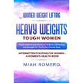 Women Weight Lifting: HEAVY WEIGHTS TOUGH WOMEN - Proven Exercise and Workouts to Build Lean Muscle and Strength for the Perfect Female Body Women's H