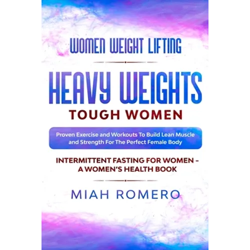 Women Weight Lifting: HEAVY WEIGHTS TOUGH WOMEN - Proven Exercise and Workouts to Build Lean Muscle and Strength for the Perfect Female Body Women's H