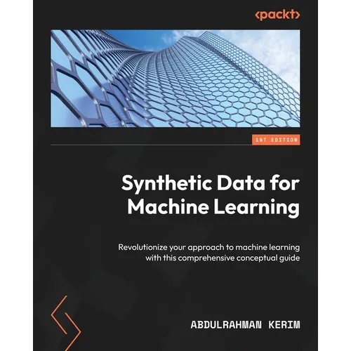 Synthetic Data for Machine Learning: Revolutionize your approach to machine learning with this comprehensive conceptual guide