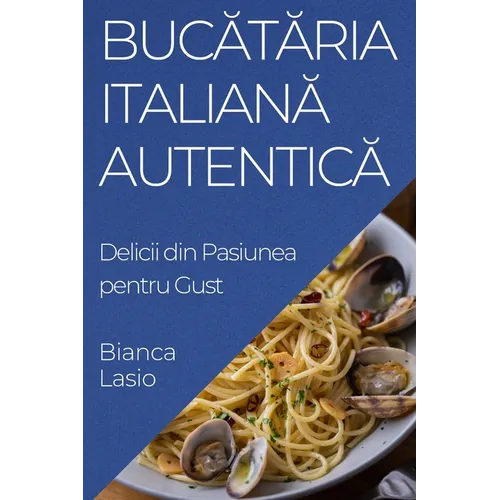 Bucătăria Italiană Autentică: Delicii din Pasiunea pentru Gust