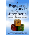 The Beginner's Guide to the Prophetic: The Abc's of Personal Prophecy