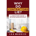 Why Do Contractors Lie?: The Investor's Guide to Hire the Right Contractor for Success