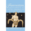 Transvestism, Masculinity, and Latin American Literature: Genders Share Flesh