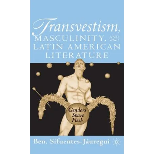 Transvestism, Masculinity, and Latin American Literature: Genders Share Flesh